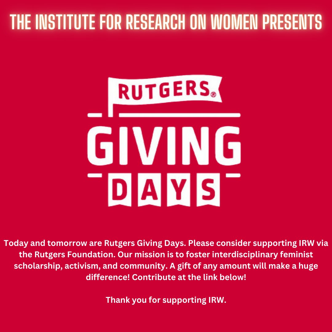 Rutgers Giving Days are here!. Please consider supporting IRW via the Rutgers Foundation. Our mission is to foster interdisciplinary  feminist scholarship, activism, and community. A gift of any amount will  make a huge difference! Contribute here: tinyurl.com/3cp59647