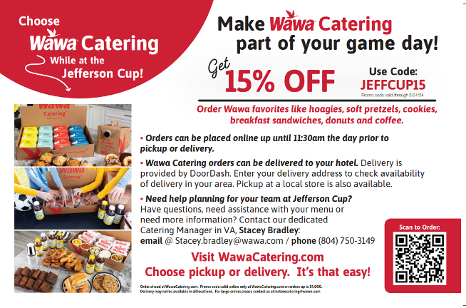 Wawa is proud to be the official Catering Partner of the Jefferson Cup. In celebration of the Jefferson Cup, Wawa is excited to extend a special 15% off discount to help fuel your athletes and families. Use promo code “JeffCup15” to order catering via WawaCatering.com.