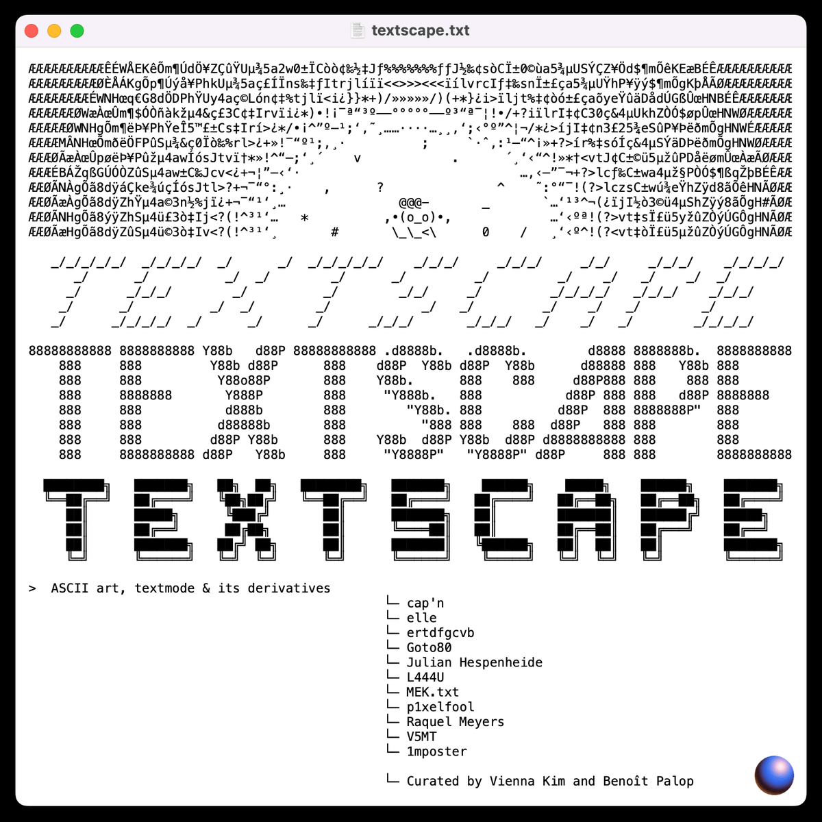 🎀 benna 🎀 more active on Farcaster @benna 👼 (@bennavkim) on Twitter photo NEXT WEEK on <a href="/ourZORA/">zora</a> + <a href="/base/">Base</a> network:
TEXTSCAPE: ASCII Art, Textmode & its derivates
Artists: <a href="/xicojam/">cap'n</a>, <a href="/riotgoools/">elle (HTTP 301)</a>, <a href="/ertdfgcvb/">ert</a>, <a href="/goto80/">▙ ▉ ▜▘▉ ▚ ▉</a>, <a href="/julihespenheide/">Julian Hespenheide</a>, <a href="/l444u_/">lau ( ◜◡༎ຶ)⟡</a>, <a href="/michaelmicasso/">MEK.txt ⌨️</a>, <a href="/p1xelfool/">p1xelfool</a>, @raquelmeyers, <a href="/v5mt_tv/">V5MT</a>, <a href="/_1mposter/">1mposter</a>.
Stay tuned!
(&mint the exhibition poster!) NEXT WEEK on <a href="/ourZORA/">zora</a> + <a href="/base/">Base</a> network:
TEXTSCAPE: ASCII Art, Textmode & its derivates
Artists: <a href="/xicojam/">cap'n</a>, <a href="/riotgoools/">elle (HTTP 301)</a>, <a href="/ertdfgcvb/">ert</a>, <a href="/goto80/">▙ ▉ ▜▘▉ ▚ ▉</a>, <a href="/julihespenheide/">Julian Hespenheide</a>, <a href="/l444u_/">lau ( ◜◡༎ຶ)⟡</a>, <a href="/michaelmicasso/">MEK.txt ⌨️</a>, <a href="/p1xelfool/">p1xelfool</a>, @raquelmeyers, <a href="/v5mt_tv/">V5MT</a>, <a href="/_1mposter/">1mposter</a>.
Stay tuned!
(&mint the exhibition poster!)