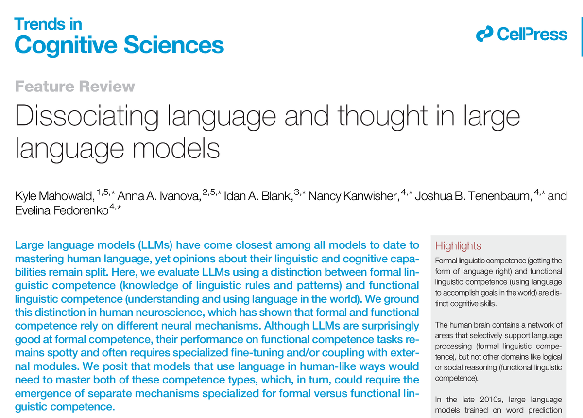 Trends in Cognitive Sciences (@trendscognsci) on Twitter photo Dissociating language and thought in large language models
Feature Review by Kyle Mahowald (<a href="/kmahowald/">Kyle Mahowald</a>), Anna Ivanova (<a href="/neuranna/">Anna Ivanova</a>), Idan Blank (<a href="/IbanDlank/">I.A.B</a>), Nancy Kanwisher (<a href="/Nancy_Kanwisher/">Nancy Kanwisher @NancyKanwisher@mas.to</a>), Joshua Tenenbaum, & Evelina Fedorenko (<a href="/ev_fedorenko/">Ev (like in 'evidence', not Eve) Fedorenko 🇺🇦</a>)
doi.org/10.1016/j.tics… Dissociating language and thought in large language models
Feature Review by Kyle Mahowald (<a href="/kmahowald/">Kyle Mahowald</a>), Anna Ivanova (<a href="/neuranna/">Anna Ivanova</a>), Idan Blank (<a href="/IbanDlank/">I.A.B</a>), Nancy Kanwisher (<a href="/Nancy_Kanwisher/">Nancy Kanwisher @NancyKanwisher@mas.to</a>), Joshua Tenenbaum, & Evelina Fedorenko (<a href="/ev_fedorenko/">Ev (like in 'evidence', not Eve) Fedorenko 🇺🇦</a>)
doi.org/10.1016/j.tics…