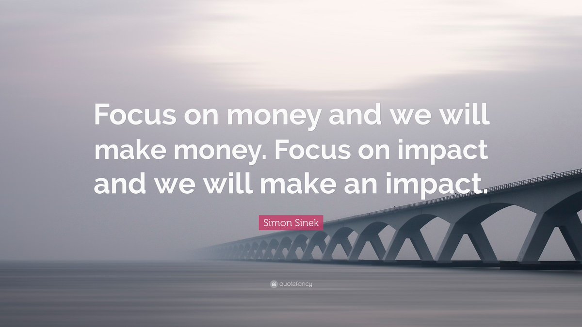 Focus on money and you will make money.
Focus on impact and you will make an impact.
