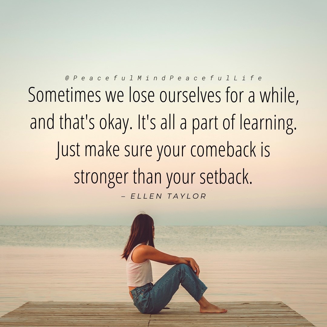 Sometimes we lose ourselves for a while, and that's okay. It's all a part of learning. Just make sure your comeback is stronger than your setback. - Ellen Taylor ~ #Inspiration