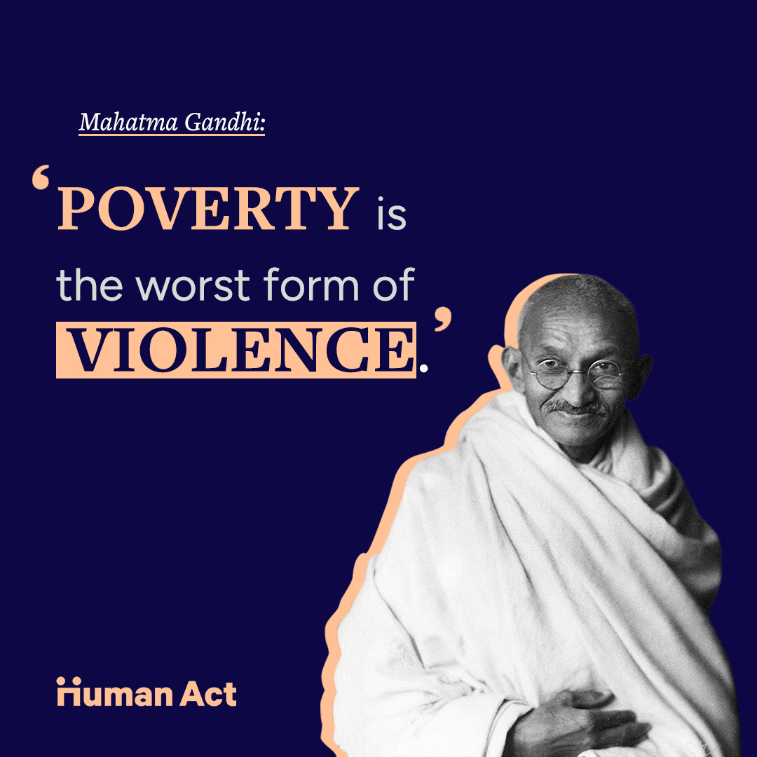 “Poverty is the worst form of violence.” Mahatma Gandhi