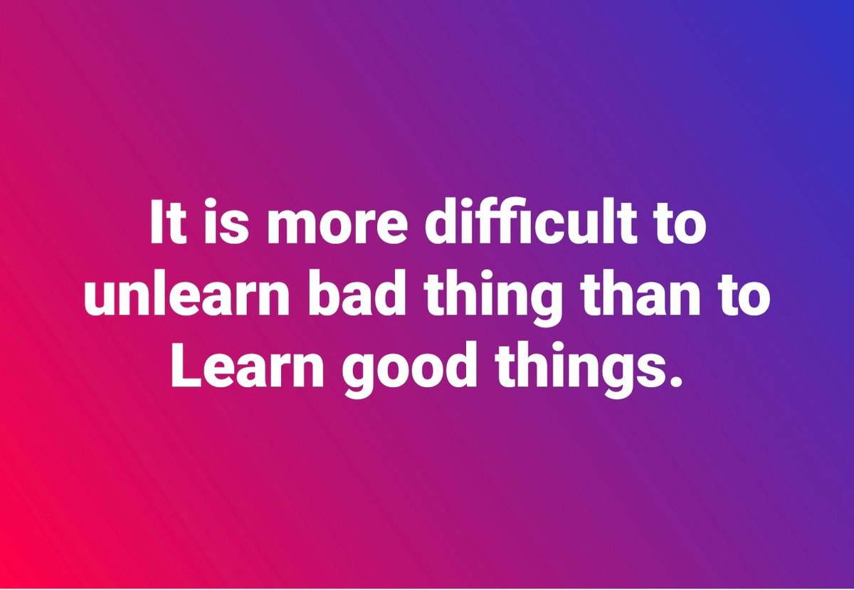 It is more difficult to unlearn bad thing than to Learn good things.