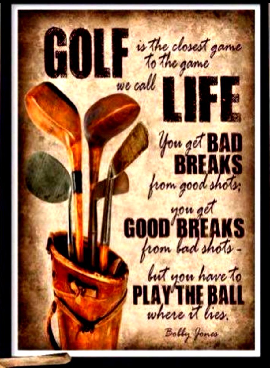 Golf is the closest game to the game of LIFE. You get BAD BREAKS from good Shots. Byt you get GOOD BREAKS from bad shots. But you have to PLAY THE BALL where it lies.