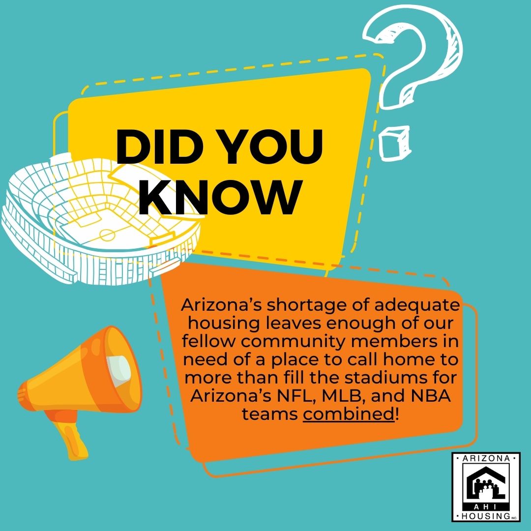 DYK Arizona’s shortage of adequate housing leaves enough of our fellow community members in need of a place to call home to more than fill the stadiums for Arizona’s NFL, MLB, and NBA teams combined?!