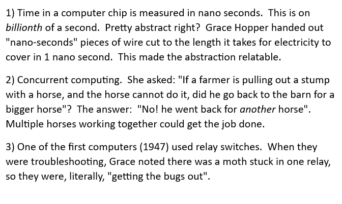 Grace Murray Hopper was a pioneer in computer science, as well as a navy admiral. I had the good fortune to meet her and listen to a lecture from her. She was so good at making concepts relatable that I still remember key points from her talk today.