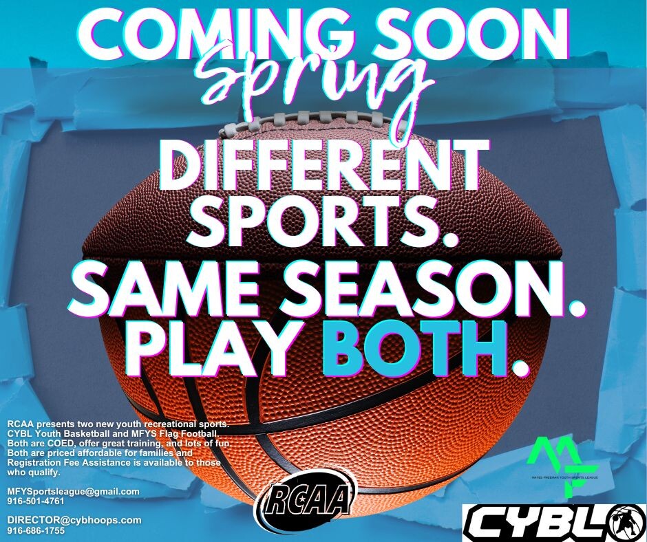 We know that multi-sport trained student athletes are the most desired by future coaches.  Why?  Every sport builds unique skills.

RC YOUTH FLAG FOOTBALL
Will Logo: 916-501-4761
MFYSportsleague@gmail.com

YOUTH BASKETBALL with CYBL
Mickey Hope: 916-686-1755
Director@CYBHoops.com