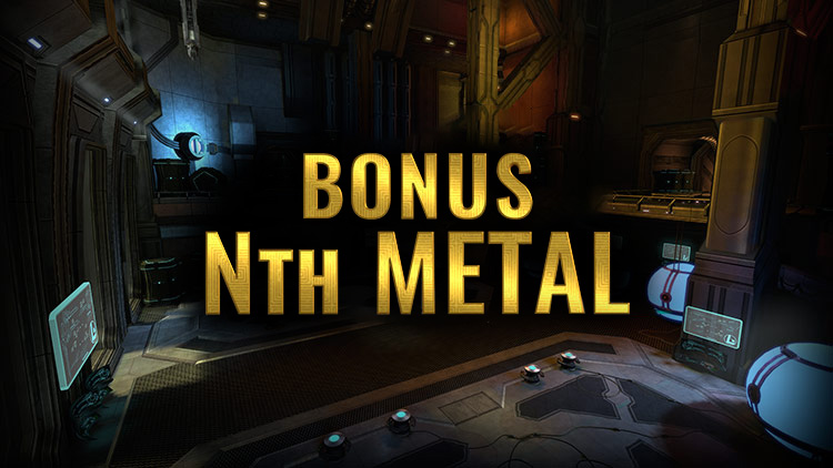 IT'S BONUS NTH METAL WEEK!! From today until Wednesday the 27th, you'll get doubled Nth Metal drops whenever you defeat enemies that drop them.