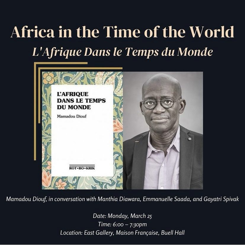 Africa in the Time of the World Mamadou Diouf, in conversation with Manthia Diawara, Emmanuelle Saada, & Gayatri Spivak, about his new book L’Afrique dans le temps du monde Monday, March 25 · 6 - 7:30pm Maison Française East Gallery, Buell Hall eventbrite.com/e/africa-in-th…