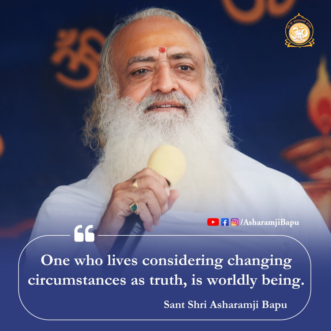 One who lives considering changing circumstances as truth, is a worldly being. 
~ Sant Shri Asharamji Bapu
These #PositiveVibes help to Unlock Your Potential for holistic development. As we know Mindset Matters , such pearls of wisdom foster an energetic mindset for growth.