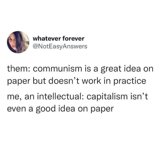 они: коммунизм — отличная идея на бумаге, но не работает на практике

я, подумав: капитализм — плохая идея даже на бумаге