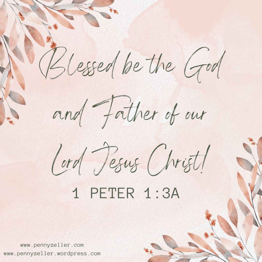 Blessed be the God and Father of our Lord Jesus Christ!~ 1 Peter 1:3A