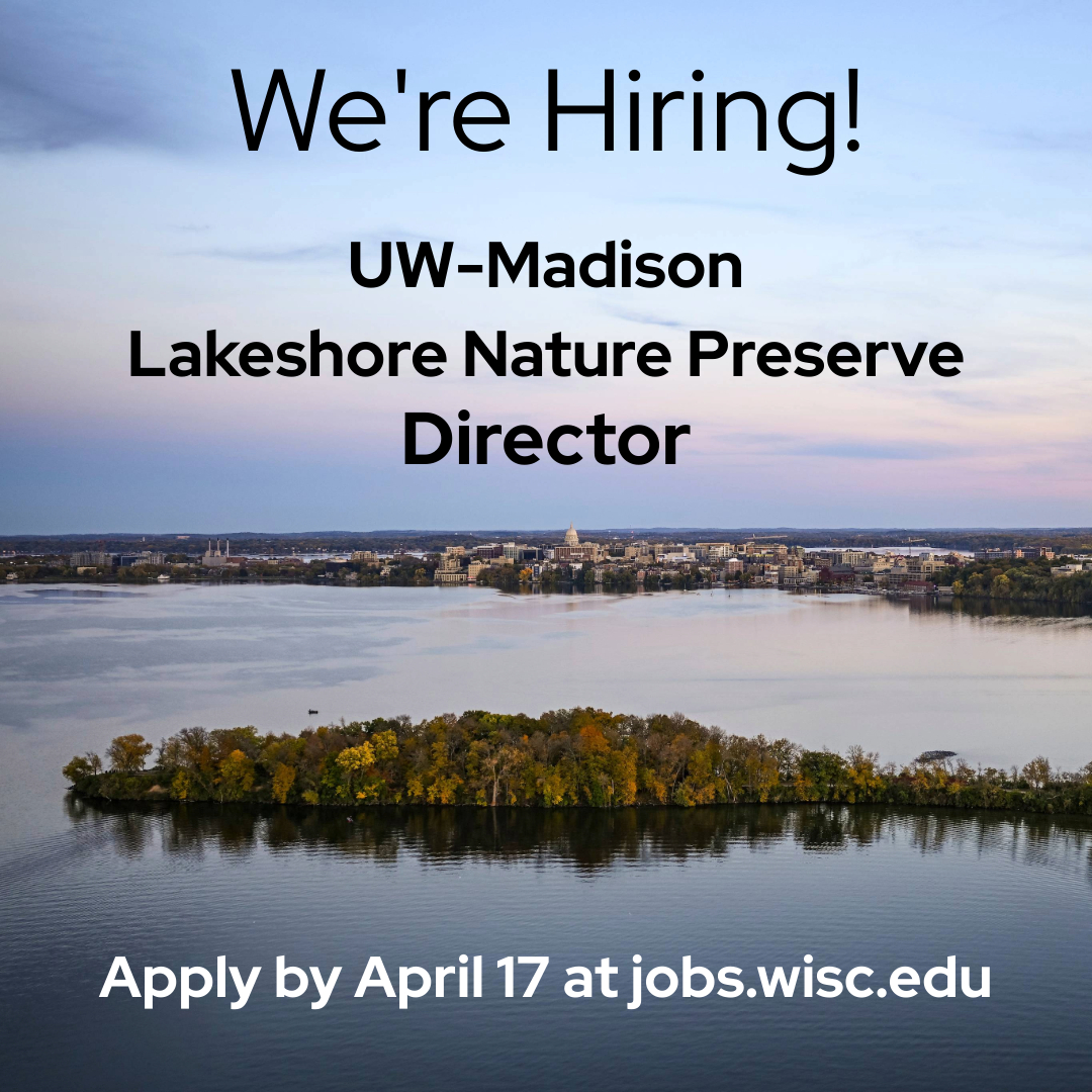 The Lakeshore Nature Preserve is hiring its first full-time Director! Visit jobs.wisc.edu for the full job description. Apply by April 17.