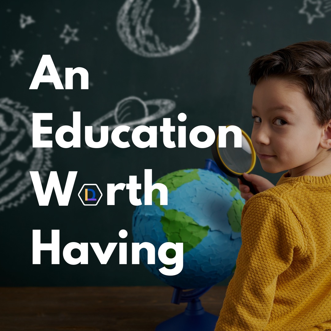 What is an education worth having? What does it mean to you? How does it resonate with your beliefs and values?

The phrase gained early recognition in the movie "The History Boys" in 2006 &amp; was spotlighted in a Save the Children UK's report in 2010.