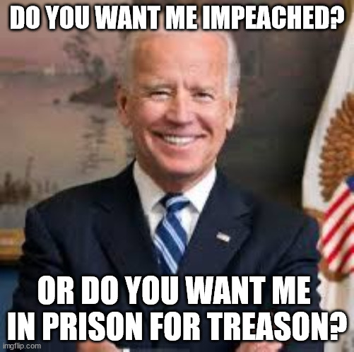 Would you like to see Biden Impeached-Imprisoned-or both?