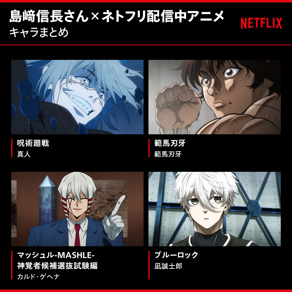 AnimeJapan 2024 登壇する豪華声優たちが出演するアニメ作品を一挙紹介✨ #島﨑信長 さん 『呪術廻戦』（真人） 『範馬刃牙』（範馬刃牙）  『マッシュル-MASHLE- 神覚者候補選抜試験編』（カルド・ゲヘナ） 『ブルーロック』（凪誠士郎） BLUE STAGE「Netflix スペシャル  ...