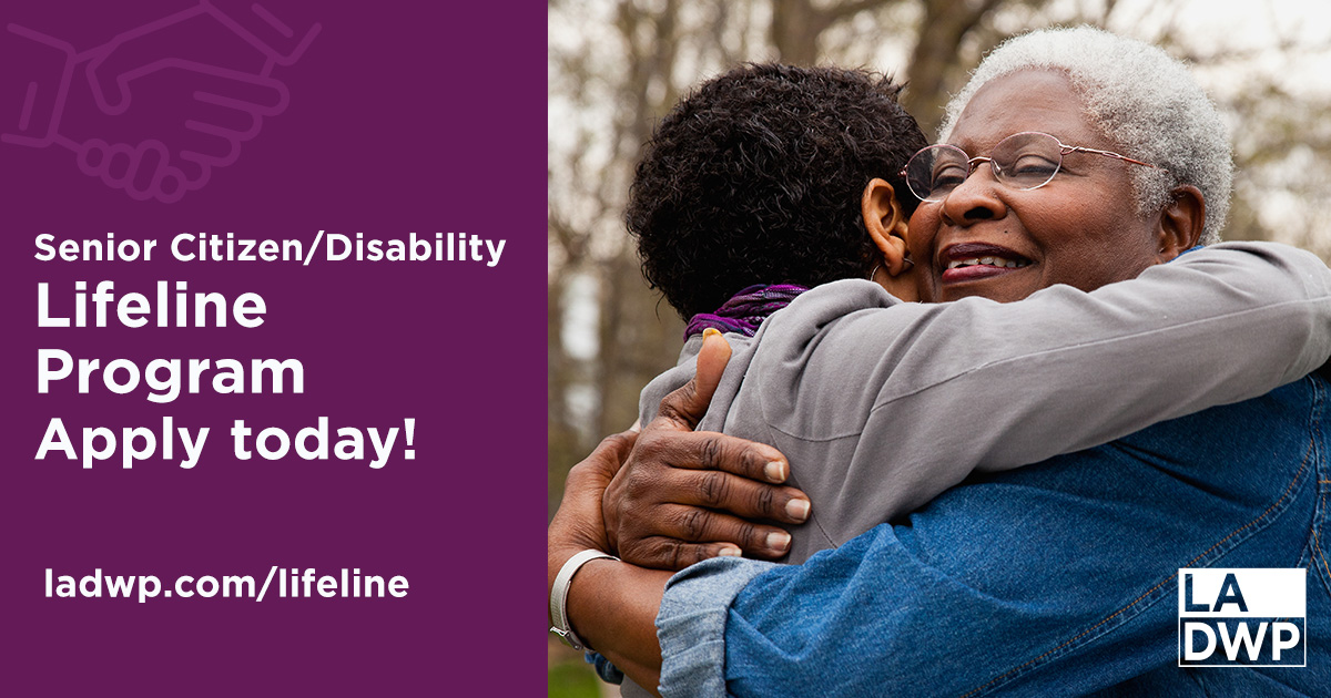 Seniors and persons with disabilities may qualify for discounts on their LADWP bill through the Lifeline program. Apply now: ladwp.com/lifeline. For info, call: (213) 978-3050.