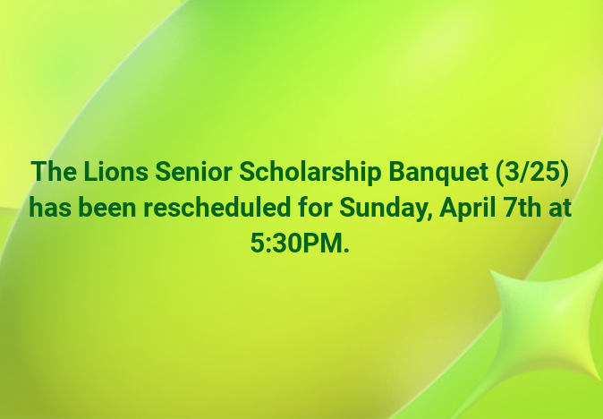 Green background with green star and Green text stating "The Lions Senior Scholarship Banquet (3/25) has been rescheduled for Sunday, April 7th at 5:30PM"