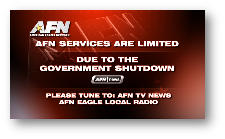 In the event of a USG shutdown, AFN will reduce to one TV channel, AFN News, and one radio channel, AFN The Eagle, at midnight EDT. AFN TV channels will display the following graphic. We apologize for the inconvenience & hope to resume full AFN services as soon as possible.