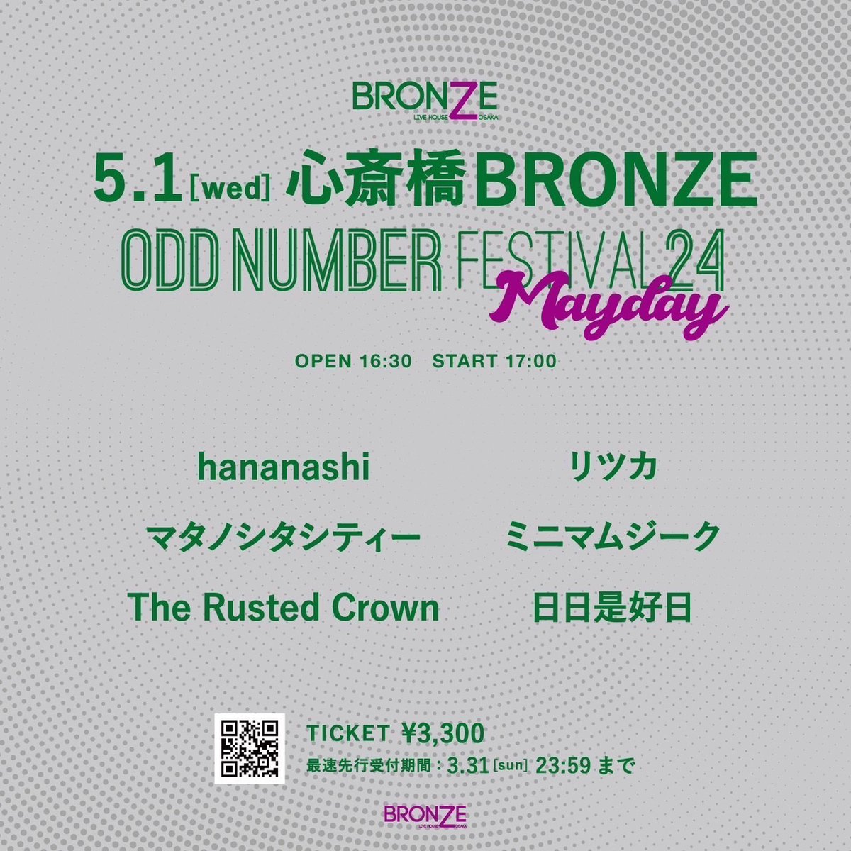【 解禁 】

2024.05.01(水)
大阪 心斎橋BRONZE
BRONZE 10周年祭
『Odd Number 24 Mayday』

■w/
hananashi
リツカ
マタノシタシティー
ミニマムジーク
日日是好日

OPEN 16:30 / START 17:00
前売 ¥3,300 / 当日 ¥4,000 (+1D)

🎫e＋最速先行
3/31(日) 23:59まで
eplus.jp/oddmay/