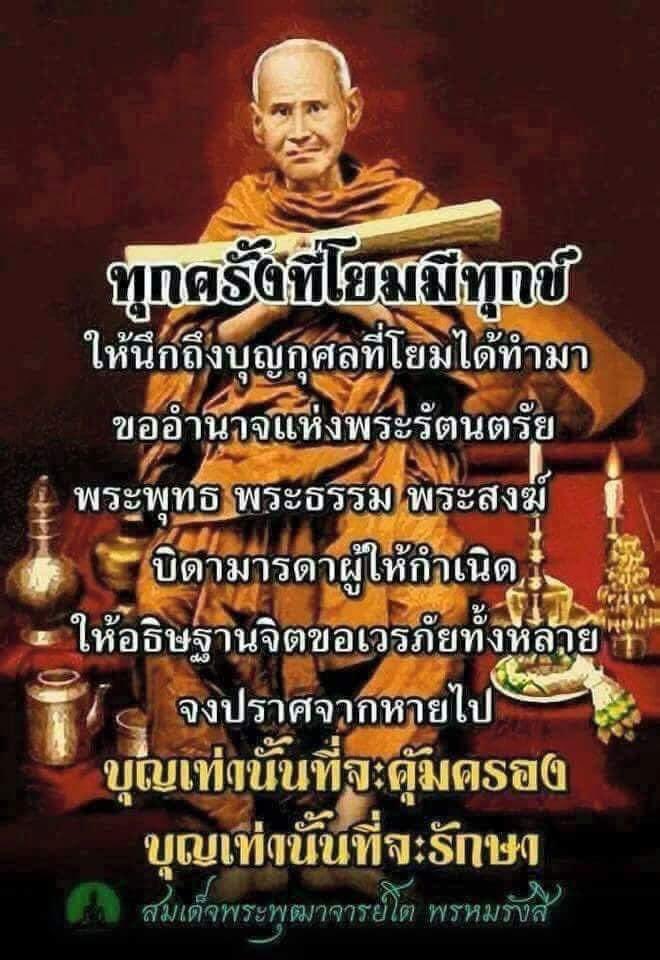 “ทุกครั้งที่มีความทุกข์ ให้เรานึกถึงบุญกุศลและความดีที่เราเคยทำไว้ ขออำนาจแห่งบุญและความดีที่เราทำไว้ช่วยให้เราพ้นจากความทุกข์และเวรภัยด้วยเทอญ”