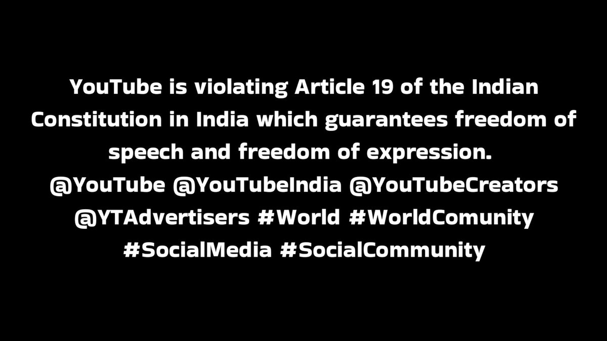 YouTube is violating Article 19 of the Indian Constitution in India which guarantees freedom of speech and freedom of expression. 
@YouTube @YouTubeIndia @YouTubeCreators @YTAdvertisers #World #WorldComunity #SocialMedia #SocialCommunity