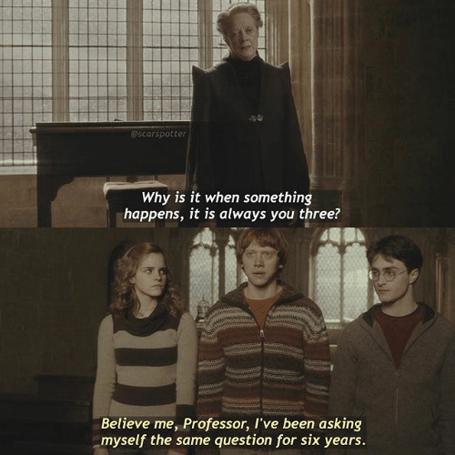 “Why is it when something happens, it is always you three?” – McGonagall