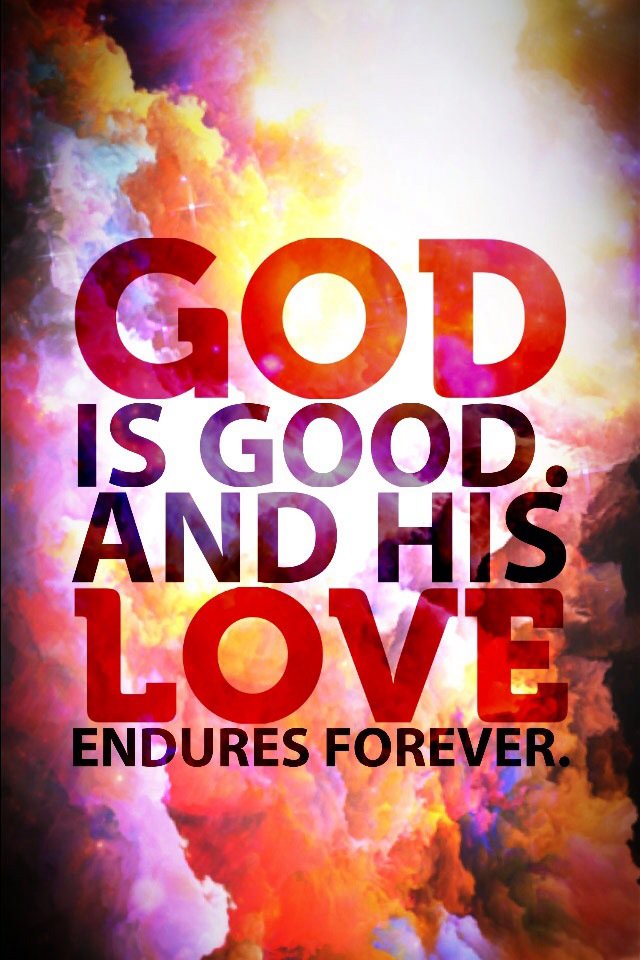 GOD IS GOOD AND HIS LOVE ENDURES FOREVER ❤️