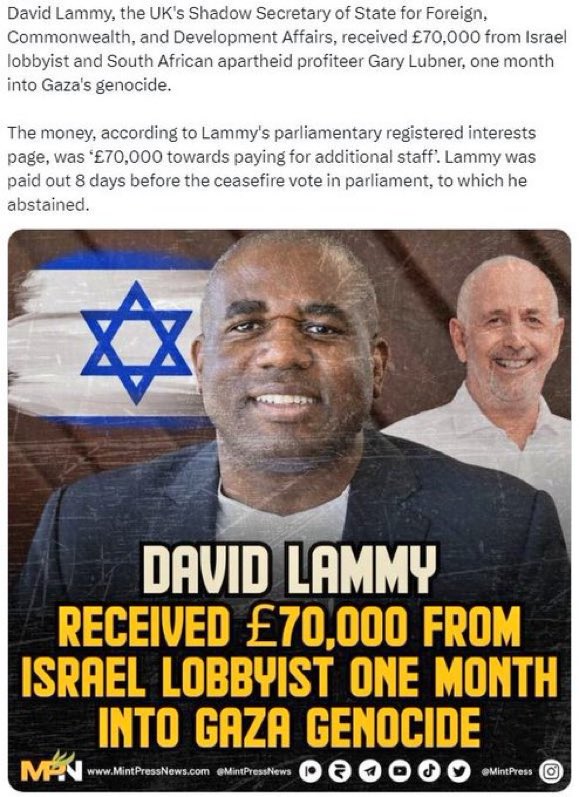 CORRUPTION AT ITS FINEST In October 2023, British MP David Lammy claimed Palestinians 'raped babies.' One month after spreading this hasbara propoganda, @DavidLammy received £70,000 from Israel lobbyist Gary Lubner. He abstained on a ceasefire vote eight days later. H/t…