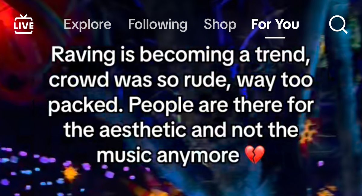 just saw someone post this on tiktok, and i'm so sad at how true this is. tiktok has attracted the absolute worst fucking people to the rave scene. so many awful people have started going in the last 3-4 years. i miss the days BEFORE 2020 soooo fucking much. some things are