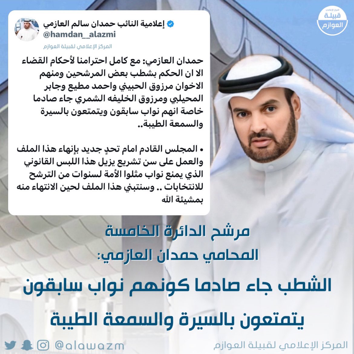 مرشح الدائرة الخامسة المحامي حمدان العازمي: حمدان العازمي: مع كامل احترامنا لأحكام القضاء الا ان الحكم بشطب بعض المرشحين ومنهم الاخوان مرزوق الحبيني واحمد مطيع وجابر المحيلبي ومرزوق الخليفه الشمري جاء صادما خاصة انهم نواب سابقون ويتمتعون بالسيرة والسمعة الطيبة.. 

• المجلس