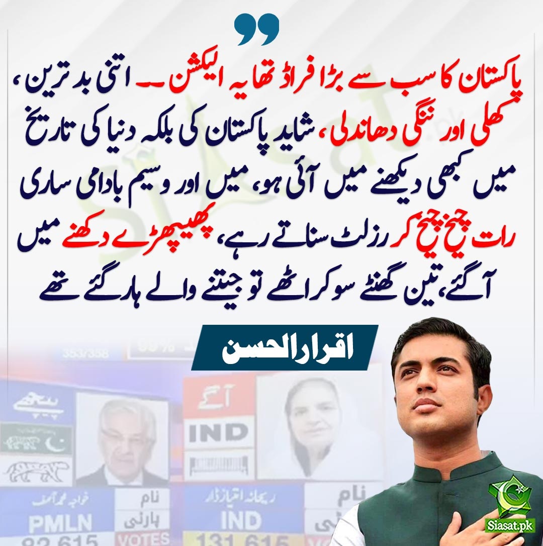 پاکستان کا سب سے بڑا فراڈ  تھا  یہ الیکشن ۔۔ اتنی  بد ترین ، کھلی اور ننگی دھاندلی ، شاید پاکستان کی  بلکہ دنیا کی تاریخ  میں کبھی دیکھنے میں آئی ہو، میں اور وسیم بادامی ساری  رات چیخ چیخ کر رزلٹ سناتے رہے، پھیپھڑے دکھنے میں آگئے،تین گھنٹے  سوکراٹھے تو جیتنے والے ہارگئے تھے،