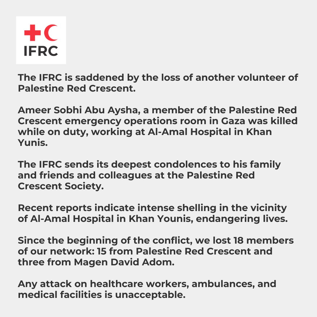 The IFRC is deeply saddened by the tragic loss of another volunteer of Palestine Red Crescent @PalestineRCS. Ameer Sobhi Abu Aysha, a member of the @PalestineRCS emergency operations room in Gaza was killed while on duty, working at Al-Amal Hospital in Khan Yunis. We reiterate