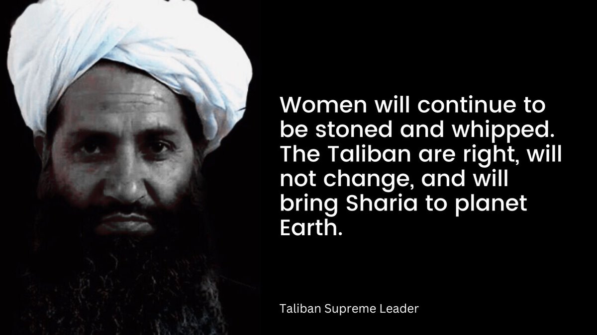 'Women will continue to be stoned and whipped,' said the Taliban supreme leader, delivering a clean slap to the faces of shameless lobbyists who support and justify them. He added, 'The Taliban are right, will not change, and will bring Sharia to planet Earth.'