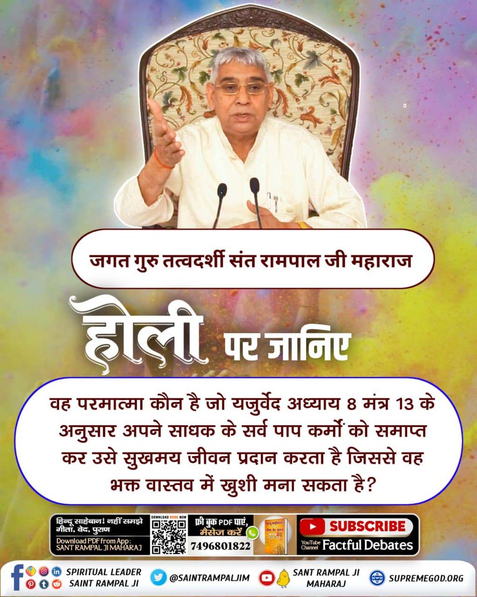#राम_रंग_होरी_हो
वह परमात्मा कौन है जो यजुर्वेद अध्याय 8 मंत्र 13 के अनुसार अपने साधक के सर्व पाप कर्मों को समाप्त कर उसे सुखमय जीवन प्रदान करता है जिससे वह भक्त वास्तव में खुशी मना सकता है?
Sant Rampal Ji Maharaj