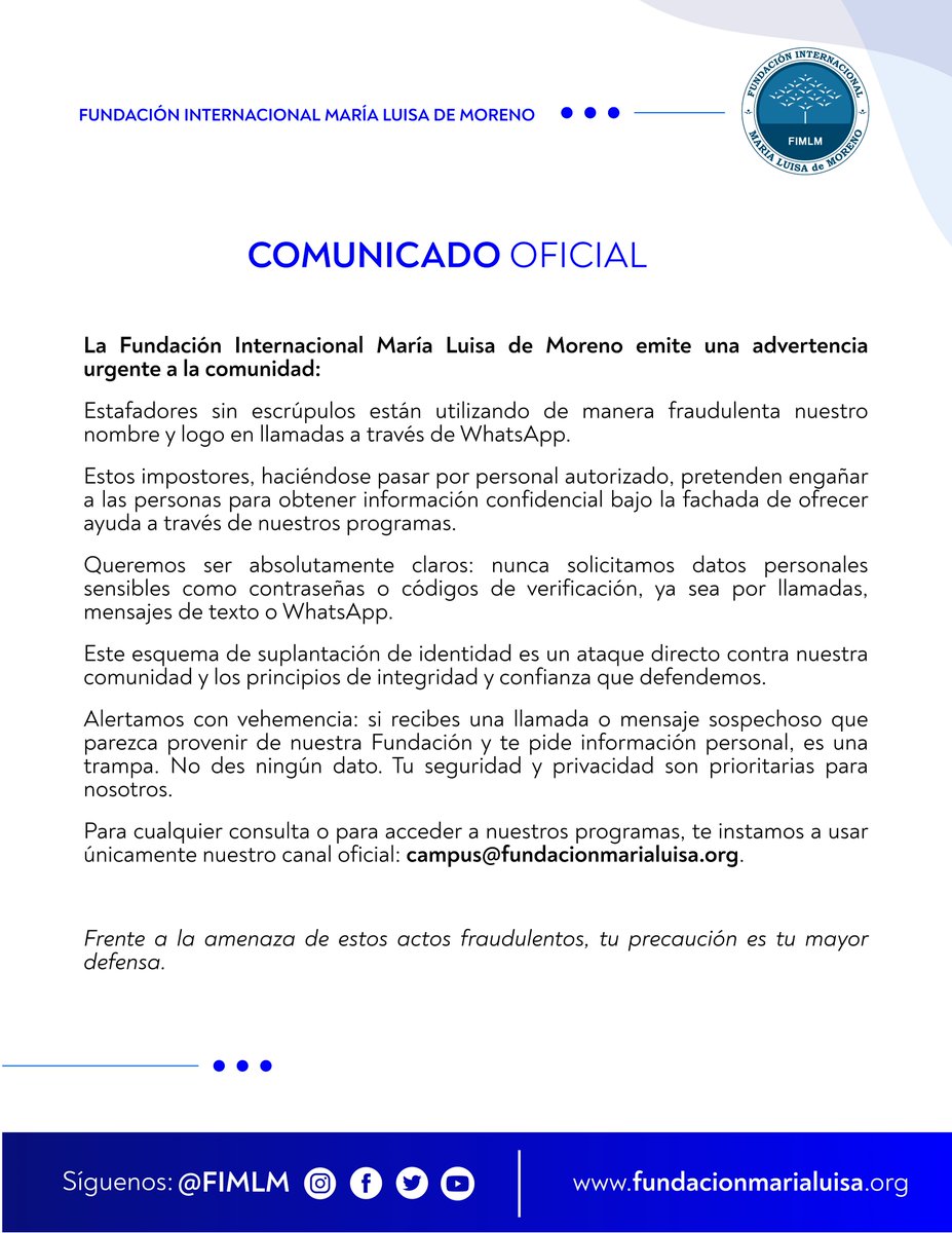 ⚠️ La Fundación Internacional María Luisa de Moreno emite una advertencia urgente a la comunidad: estafadores sin escrúpulos están utilizando de manera fraudulenta nuestro nombre y logo en llamadas a través de WhatsApp.

Leer comunicado 👉 shorturl.at/oBGQ3