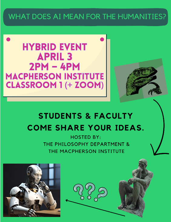 The Department of Philosophy and MacPherson Institute will be hosting a humanities-focused dialogue on AI's role in teaching, learning, and research in higher education. See poster for event details and register here - tinyurl.com/4ezb3n2x.