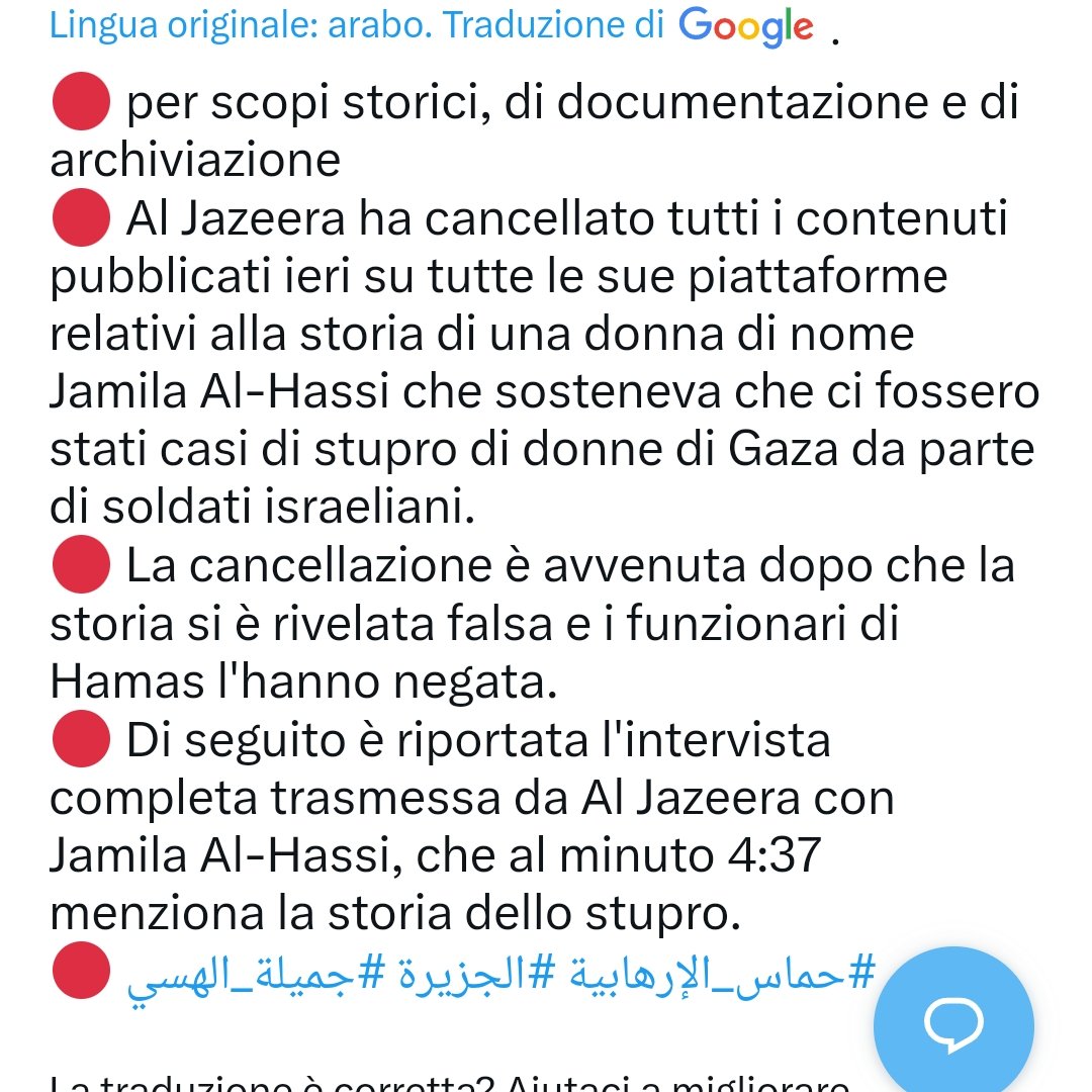 1/2

Al Jazeera ha cancellato tutti i contenuti pubblicati ieri su tutte le sue piattaforme relativi alla storia di una donna di nome Jamila Al-Hassi che sosteneva che ci fossero stati casi di stupro di donne di Gaza da parte di soldati israeliani.