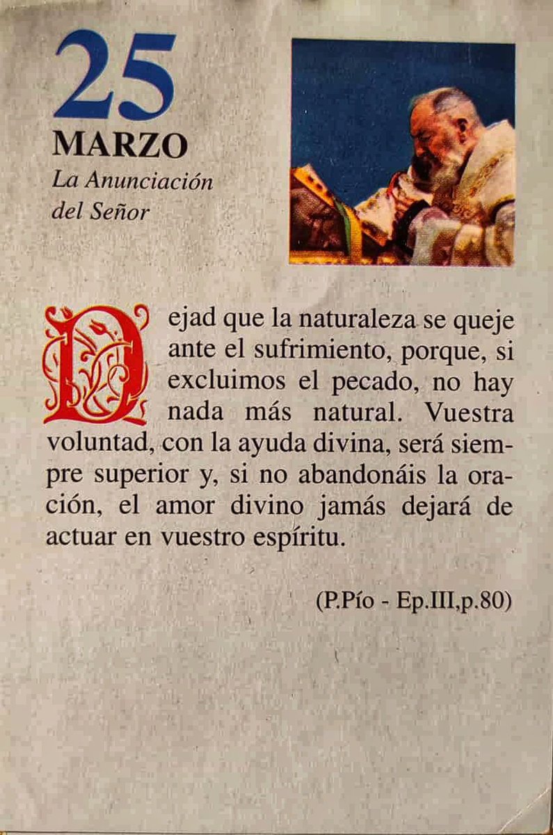¡Feliz Lunes 25 de Marzo!

“Dejad que la naturaleza se queje ante el sufrimiento, porque, si excluimos el pecado, no hay nada más natural. Vuestra voluntad, con la ayuda divina, será siempre superior y, si no abandonáis la oración, el amor divino jamás dejará de actuar…”