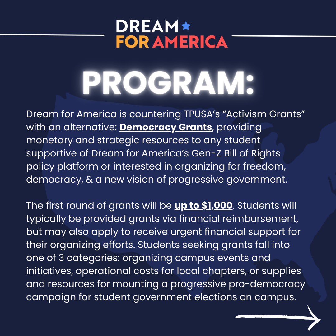 NEW: Dream for America is countering TPUSA’s “Activism Grants” with Democracy Grants — providing monetary and strategic resources to any student supportive of our Gen-Z Bill of Rights platform OR interested in organizing for democracy on campus. LEARN MORE & APPLY: link in bio.