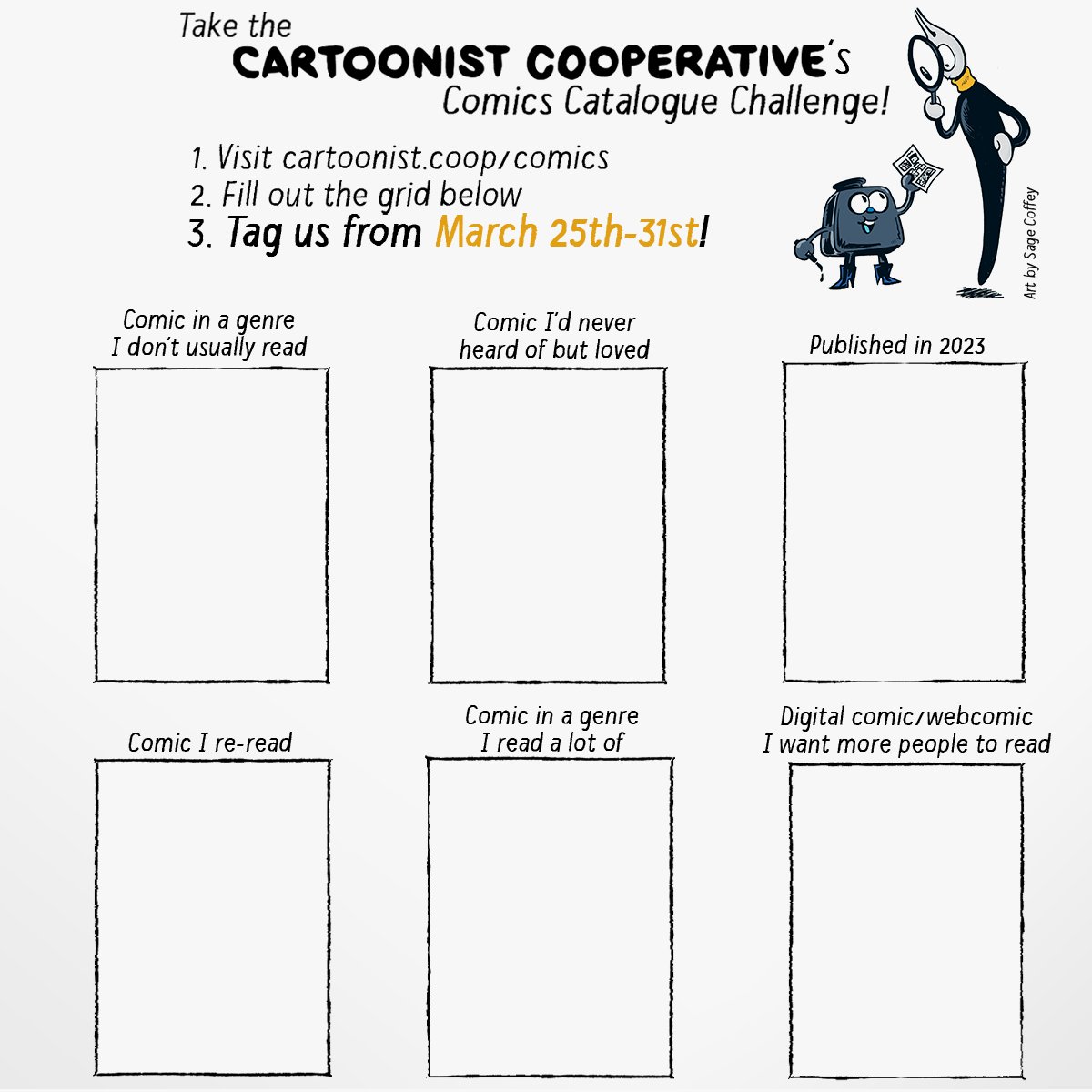 CARTOONIST COOPERATIVE presents: The Comics Catalogue Challenge! 1. Visit cartoonist.coop/comics 2. Fill out the grid below 3. Tag us from March 25th-31st! Join us as we celebrate the end of the Cartoonist Cooperative's anniversary month!