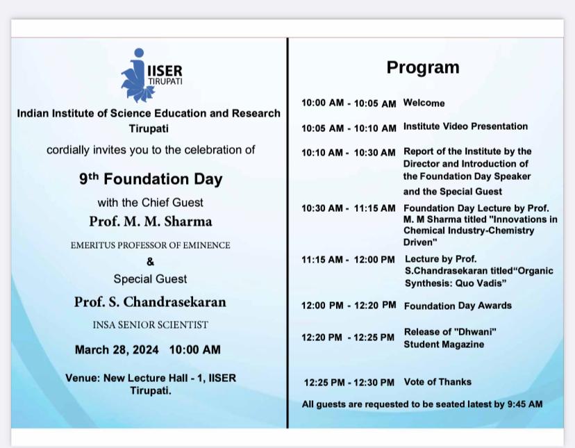 IISER Tirupati  is celebrating its 9th Foundation Day on 28th March 2024 with Eminent scientists Prof. M M Sharma, Emeritus Professor of Eminence and former Director, University Department of Chemical Technology (UDCT), now ICT & Prof. S. Chandrasekaran, INSA Sr. Scientist, IISc