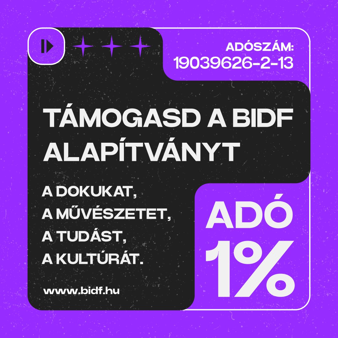 💜KÉRÜNK, HOGY TÁMOGATSD A BIDF ALAPÍTVÁNYT💜
A dokumentumfilmeket, a művészetet, a tudást, a kultúrát.

Mindössze pár kattintás, de számunkra a jövő!
(Ha bárkinek segítségre van szüksége az 1% felajánásához, keressen minket bizalommal az info@bidf.hu címen és segítünk)
