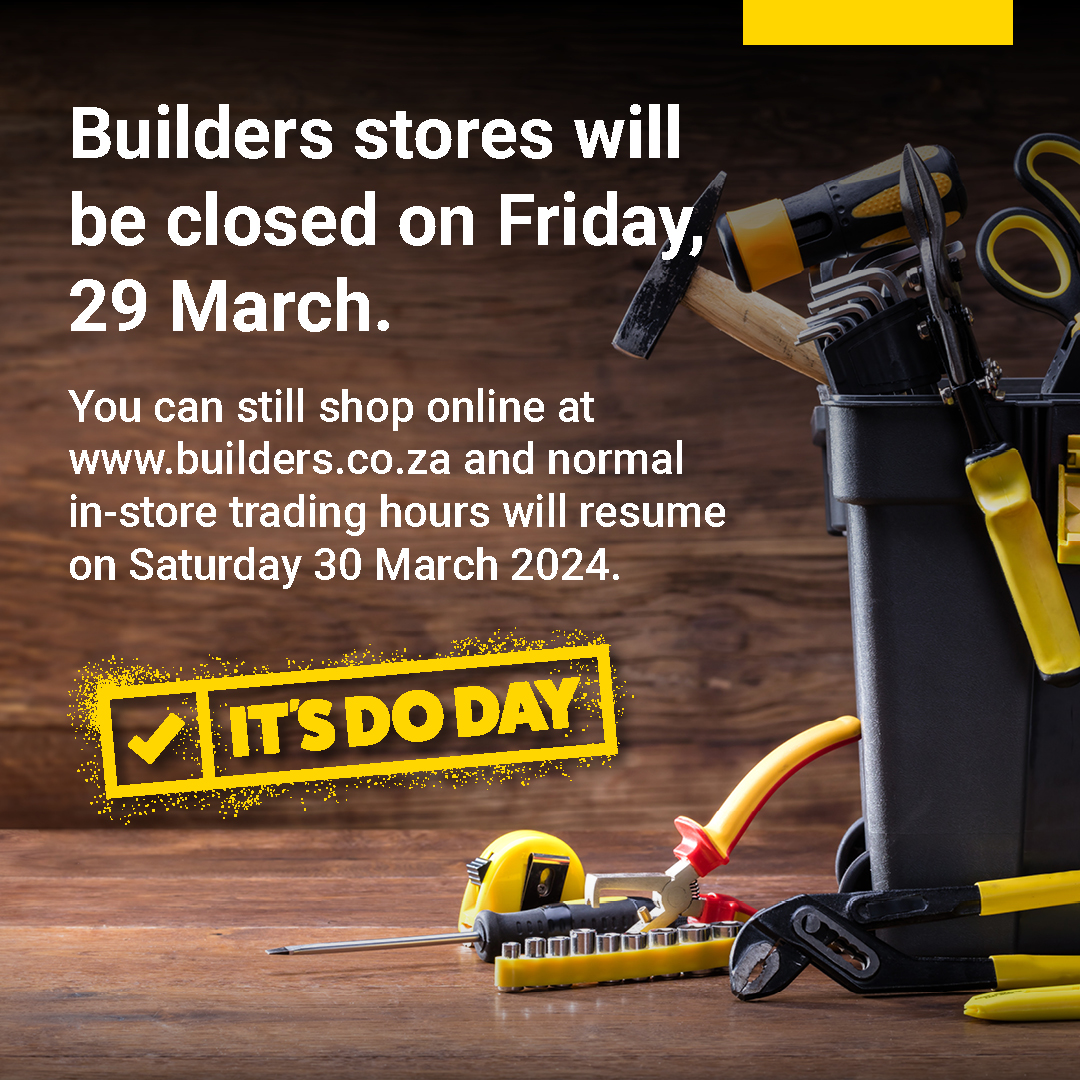 Builders stores will be closed on Friday, 29 March. You can still shop online at builders.co.za and normal in-store trading hours will resume on Saturday 30 March.