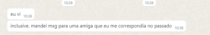 Mensagem recebida em whatsapp web.
"Eu vi"
"inclusive, mandei msg para uma amiga que eu me correspondia no passado"