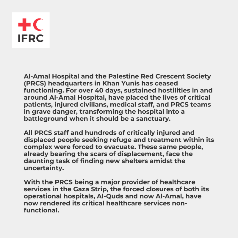 ifrc's tweet photo. Al-Amal Hospital and the Palestine Red Crescent Society headquarters in Khan Yunis has ceased functioning.

We call on all parties to adhere to their obligations under International Humanitarian Law, ensuring the protection of civilians, healthcare workers, and facilities.
