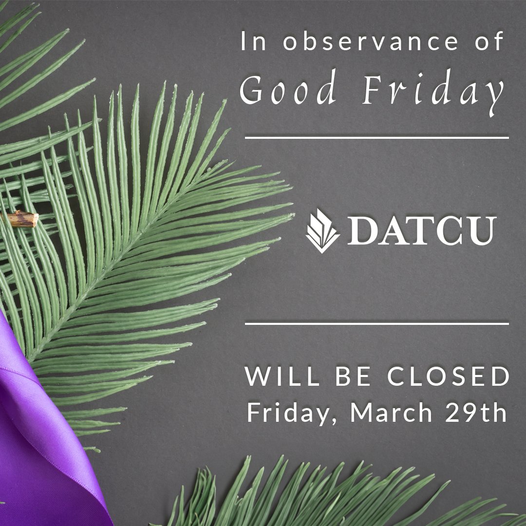 DATCU will be closed Friday, March 29th, in observance of Good Friday. For your convenience, our mobile app and online banking are available 24/7.