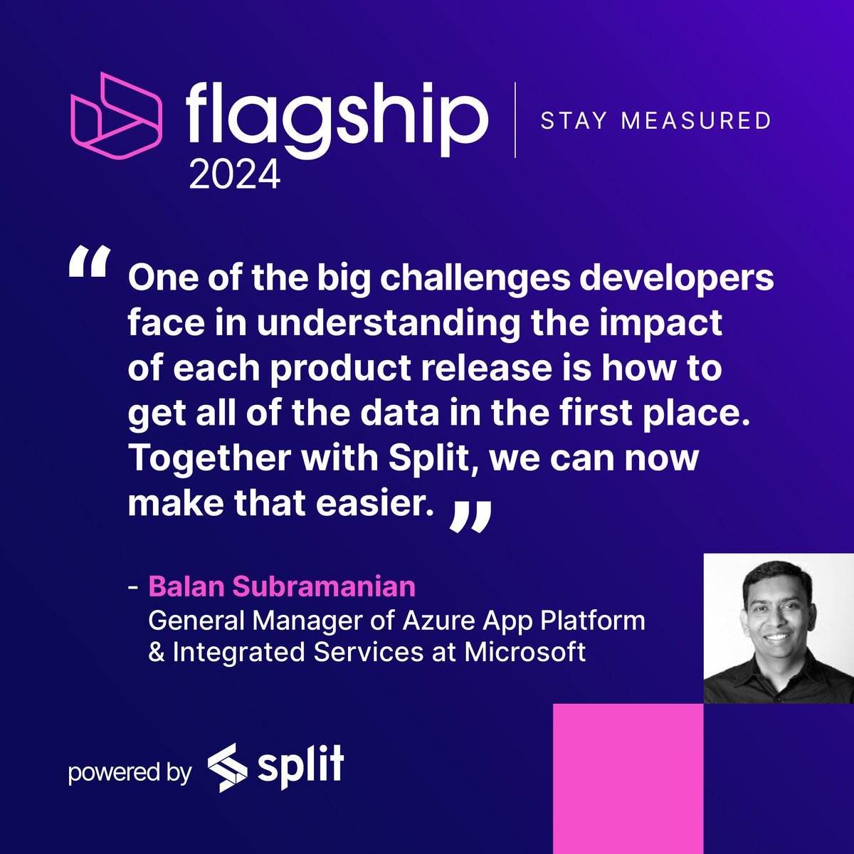 Make developer life easier. Balan Subramanian from <a href="/Microsoft/">Microsoft</a> will be speaking at Flagship and his message is simple: understand the impact of each product release by unlocking the potential of actionable data. Register for his panel on Day One below!

split.io/flagship-2024/