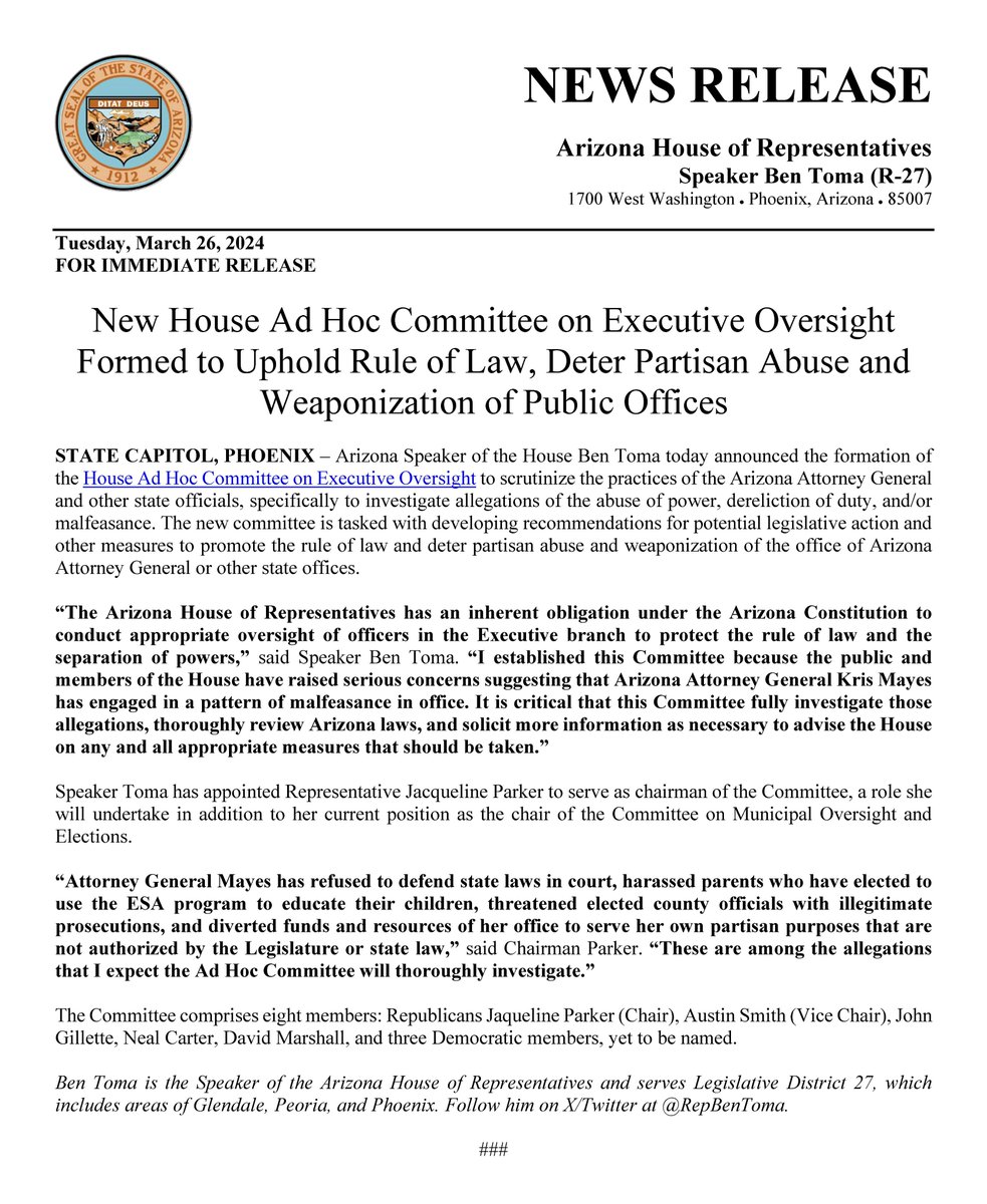 AZHouseGOP's tweet photo. 🚨FOR IMMEDIATE RELEASE🚨
New House Ad Hoc Committee on Executive Oversight Formed to Uphold Rule of Law, Deter Partisan Abuse and Weaponization of Public Offices

“The Arizona House of Representatives has an inherent obligation under the Arizona Constitution to conduct appropriate oversight of officers in the Executive branch to protect the rule of law and the separation of powers,” said Speaker @RepBenToma. “I established this Committee because the public and members of the House have raised serious concerns suggesting that Arizona Attorney General Kris Mayes has engaged in a pattern of malfeasance in office. It is critical that this Committee fully investigate those allegations, thoroughly review Arizona laws, and solicit more information as necessary to advise the House on any and all appropriate measures that should be taken.”

“Attorney General Mayes has refused to defend state laws in court, harassed parents who have elected to use the ESA program to educate their children, threatened elected county officials with illegitimate prosecutions, and diverted funds and resources of her office to serve her own partisan purposes that are not authorized by the Legislature or state law,” said Chairman @electjacqparker. “These are among the allegations that I expect the Ad Hoc Committee will thoroughly investigate.”

FULL ANNOUNCEMENT 👉 https://t.co/yAyiK1FB6A

@azaustinsmith @AzRepGillette @NealCarterAZ @DaveMarshallAZ @AZHouseGOP #AZLeg